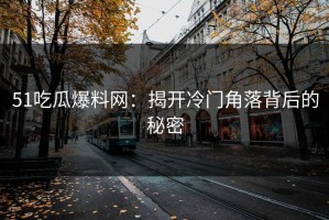 51吃瓜爆料网：揭开冷门角落背后的秘密