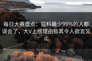 每日大赛盘点：猛料最少99%的人都误会了，大V上榜理由极其令人欲言又止