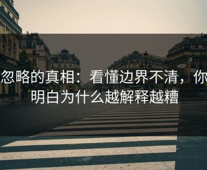 被忽略的真相：看懂边界不清，你就明白为什么越解释越糟
