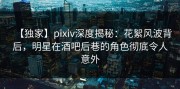 【独家】pixiv深度揭秘：花絮风波背后，明星在酒吧后巷的角色彻底令人意外