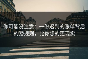 你可能没注意：一份迟到的账单背后的潜规则，比你想的更现实