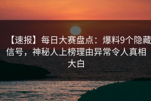 【速报】每日大赛盘点：爆料9个隐藏信号，神秘人上榜理由异常令人真相大白