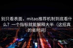 别只看表面，mitao推荐机制到底看什么？一个指标就能解释大半（这招真的省时间）