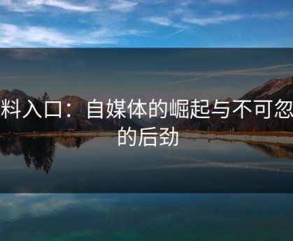 黑料入口：自媒体的崛起与不可忽视的后劲