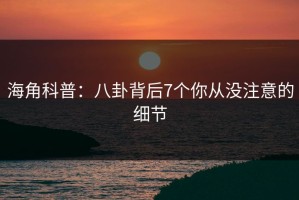 海角科普：八卦背后7个你从没注意的细节
