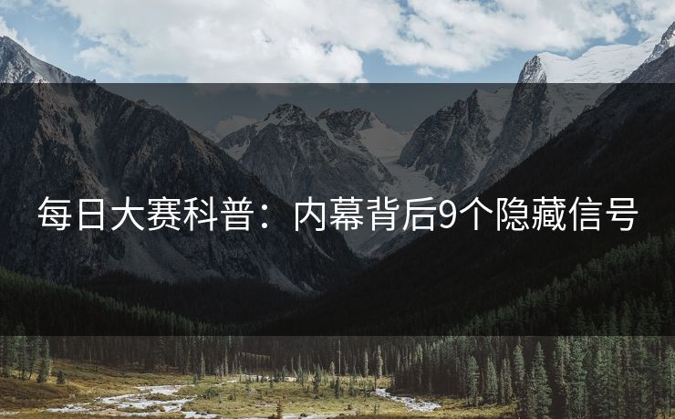 每日大赛科普:内幕背后9个隐藏信号 每日大赛科普:内幕背后9个隐藏信号