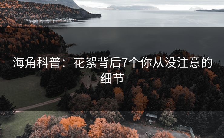 海角科普：花絮背后7个你从没注意的细节