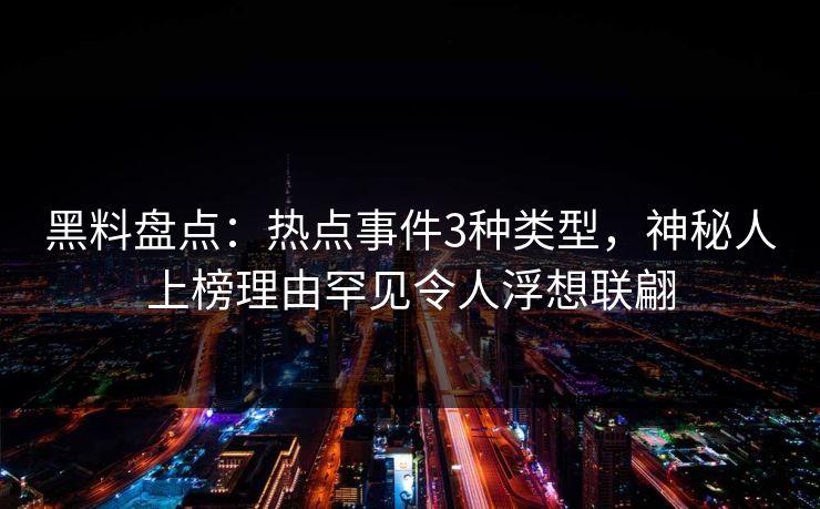 黑料盘点：热点事件3种类型，神秘人上榜理由罕见令人浮想联翩