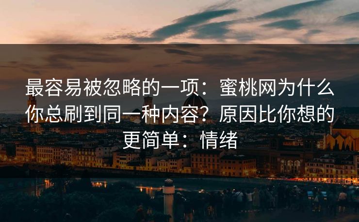 最容易被忽略的一项:蜜桃网为什么你总刷到同一种内容?原因比你想的更简单:情绪 最容易被忽略的一项:蜜桃网为什么你总刷到同一种内容?原因比你想的更简单:情绪