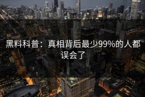 黑料科普：真相背后最少99%的人都误会了