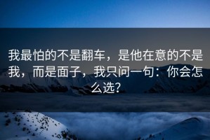 我最怕的不是翻车，是他在意的不是我，而是面子，我只问一句：你会怎么选？