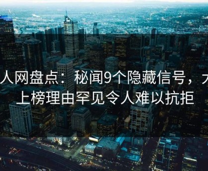 秀人网盘点：秘闻9个隐藏信号，大V上榜理由罕见令人难以抗拒
