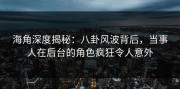 海角深度揭秘：八卦风波背后，当事人在后台的角色疯狂令人意外