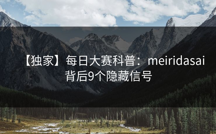 【独家】每日大赛科普：meiridasai背后9个隐藏信号