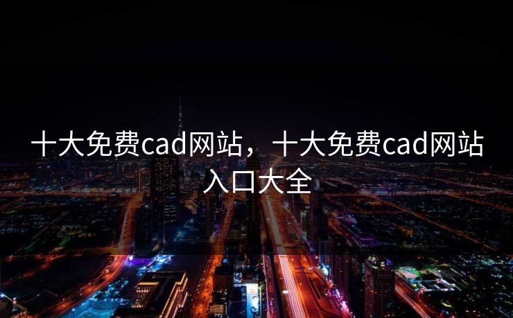 十大免费cad网站，十大免费cad网站入口大全